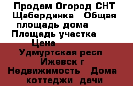 Продам Огород СНТ Щабердинка › Общая площадь дома ­ 70 › Площадь участка ­ 4 › Цена ­ 480 000 - Удмуртская респ., Ижевск г. Недвижимость » Дома, коттеджи, дачи продажа   . Удмуртская респ.